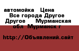 автомойка › Цена ­ 1 500 - Все города Другое » Другое   . Мурманская обл.,Мурманск г.